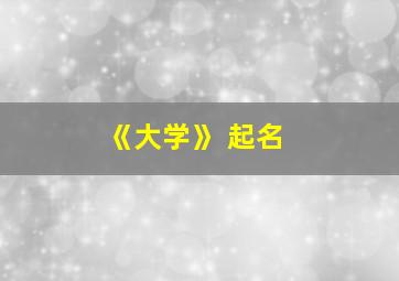 《大学》 起名